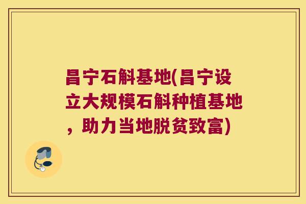 昌宁石斛基地(昌宁设立大规模石斛种植基地，助力当地脱贫致富)