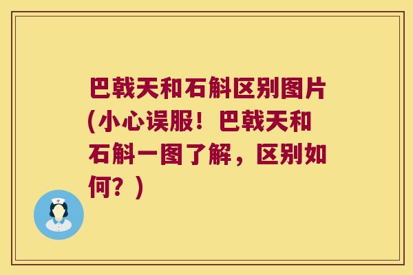 巴戟天和石斛区别图片(小心误服！巴戟天和石斛一图了解，区别如何？)