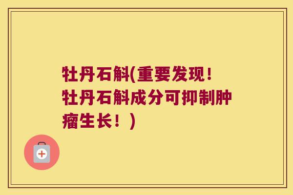 牡丹石斛(重要发现！牡丹石斛成分可抑制肿瘤生长！)