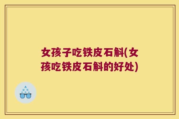 女孩子吃铁皮石斛(女孩吃铁皮石斛的好处)