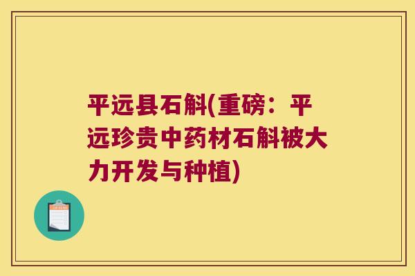 平远县石斛(重磅：平远珍贵中药材石斛被大力开发与种植)
