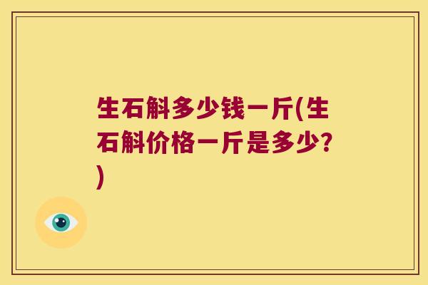 生石斛多少钱一斤(生石斛价格一斤是多少？)