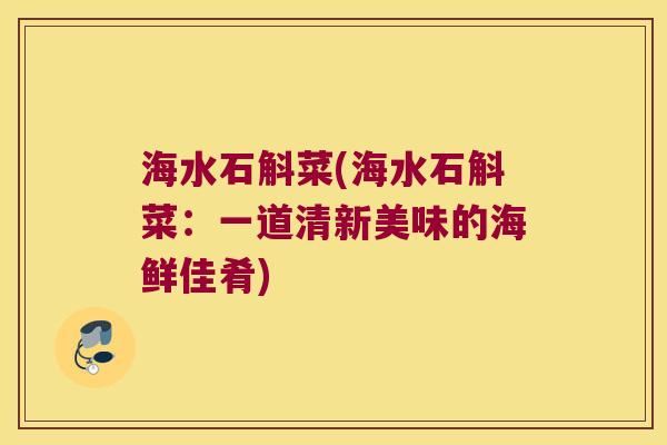 海水石斛菜(海水石斛菜：一道清新美味的海鲜佳肴)