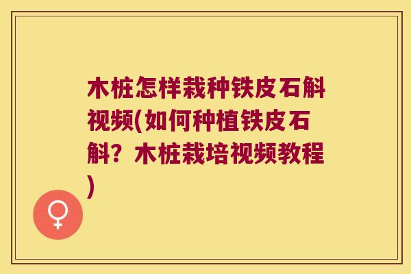 木桩怎样栽种铁皮石斛视频(如何种植铁皮石斛？木桩栽培视频教程)
