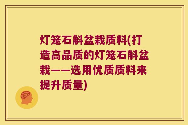 灯笼石斛盆栽质料(打造高品质的灯笼石斛盆栽——选用优质质料来提升质量)