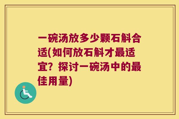 一碗汤放多少颗石斛合适(如何放石斛才最适宜？探讨一碗汤中的最佳用量)