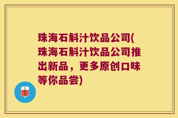 珠海石斛汁饮品公司(珠海石斛汁饮品公司推出新品，更多原创口味等你品尝)