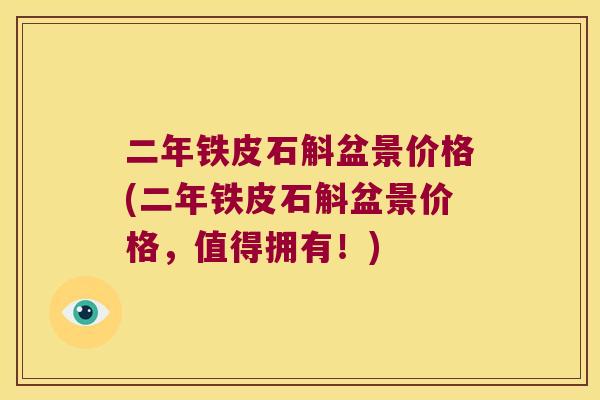二年铁皮石斛盆景价格(二年铁皮石斛盆景价格，值得拥有！)
