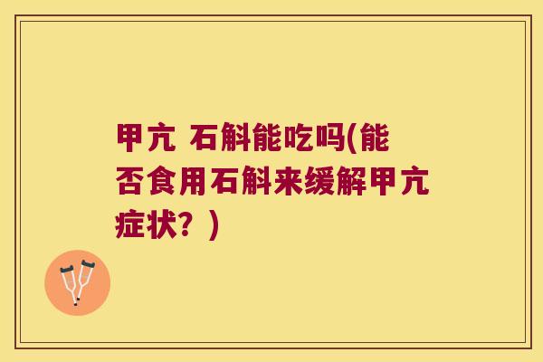 甲亢 石斛能吃吗(能否食用石斛来缓解甲亢症状？)