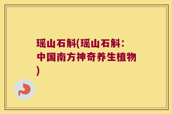 瑶山石斛(瑶山石斛：中国南方神奇养生植物)