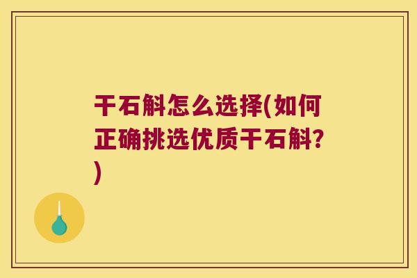 干石斛怎么选择(如何正确挑选优质干石斛？)