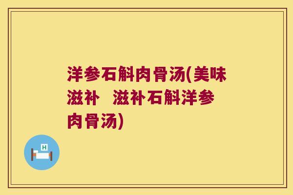 洋参石斛肉骨汤(美味滋补  滋补石斛洋参肉骨汤)