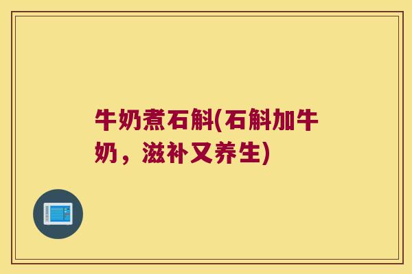 牛奶煮石斛(石斛加牛奶，滋补又养生)