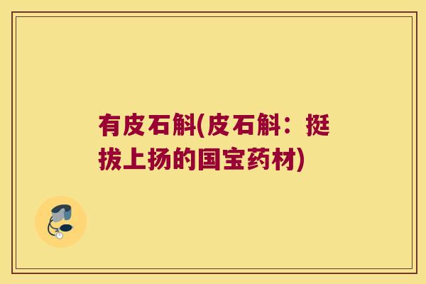 有皮石斛(皮石斛：挺拔上扬的国宝药材)