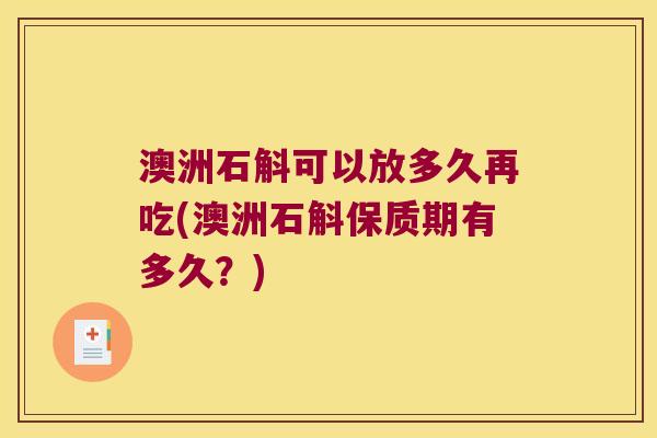 澳洲石斛可以放多久再吃(澳洲石斛保质期有多久？)