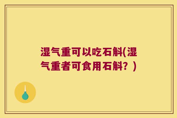 湿气重可以吃石斛(湿气重者可食用石斛？)