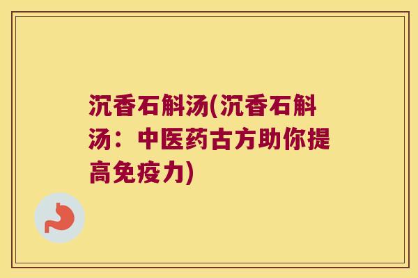 沉香石斛汤(沉香石斛汤：中医药古方助你提高免疫力)