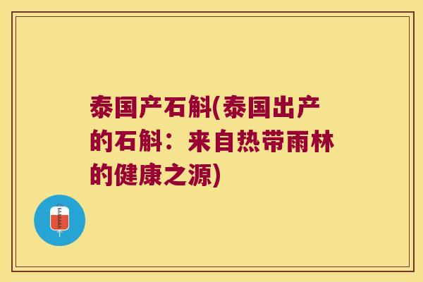 泰国产石斛(泰国出产的石斛：来自热带雨林的健康之源)