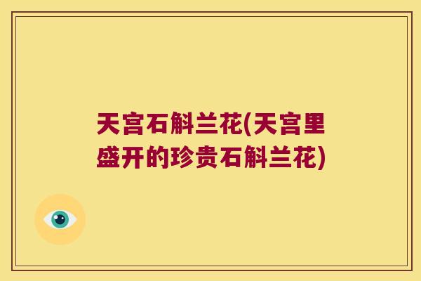 天宫石斛兰花(天宫里盛开的珍贵石斛兰花)