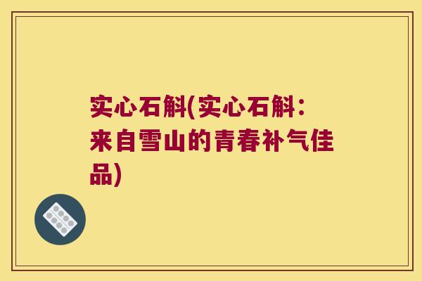 实心石斛(实心石斛：来自雪山的青春佳品)