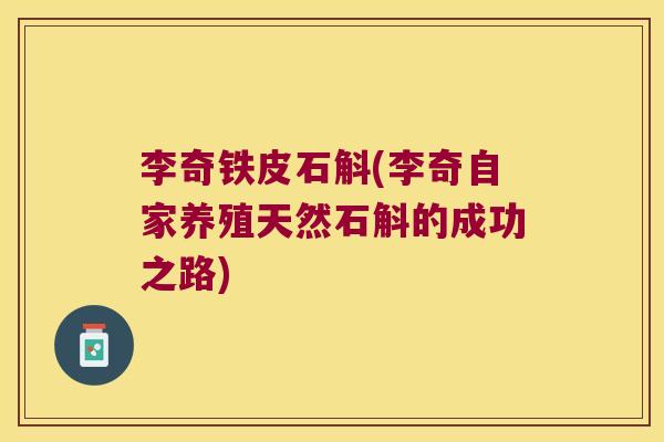 李奇铁皮石斛(李奇自家养殖天然石斛的成功之路)