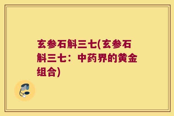 玄参石斛三七(玄参石斛三七：界的黄金组合)