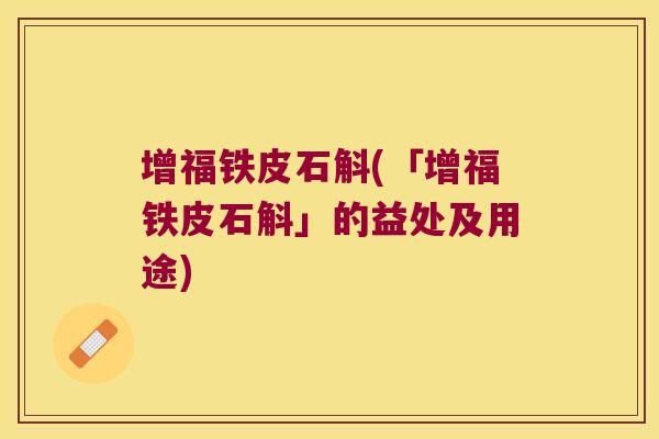增福铁皮石斛(「增福铁皮石斛」的益处及用途)