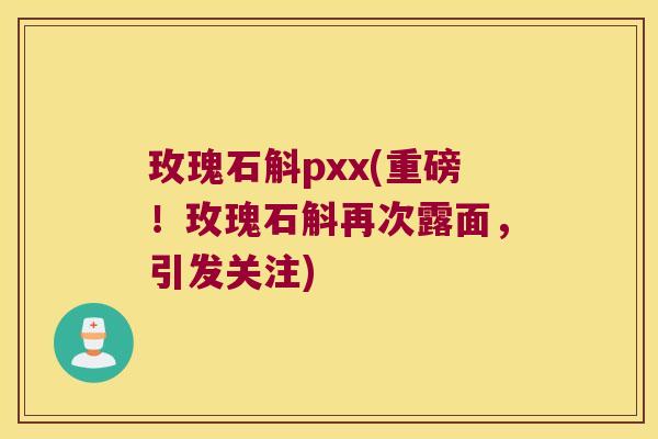 玫瑰石斛pxx(重磅！玫瑰石斛再次露面，引发关注)