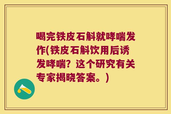 喝完铁皮石斛就哮喘发作(铁皮石斛饮用后诱发哮喘？这个研究有关专家揭晓答案。)