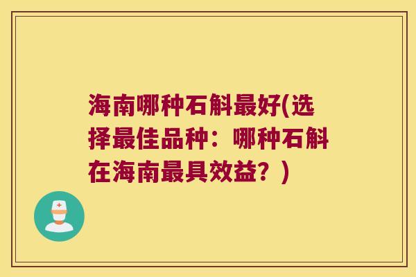 海南哪种石斛好(选择佳品种：哪种石斛在海南具效益？)