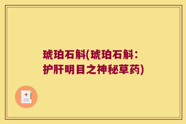 琥珀石斛(琥珀石斛：护肝明目之神秘草药)