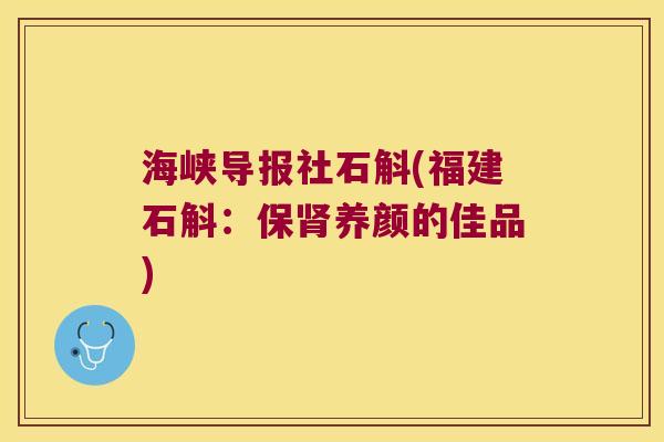 海峡导报社石斛(福建石斛：保肾养颜的佳品)