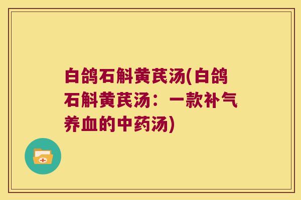 白鸽石斛黄芪汤(白鸽石斛黄芪汤：一款的汤)