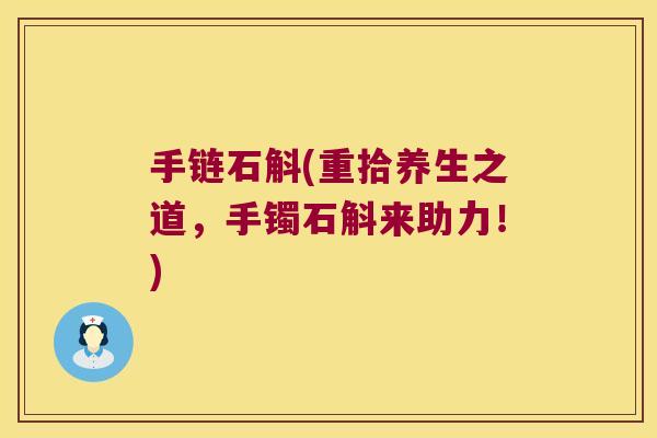 手链石斛(重拾养生之道，手镯石斛来助力！)