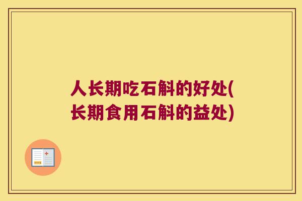 人长期吃石斛的好处(长期食用石斛的益处)