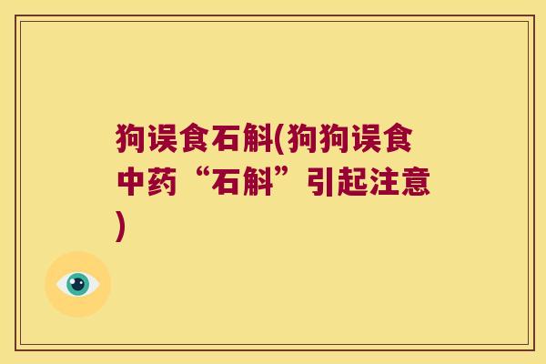 狗误食石斛(狗狗误食中药“石斛”引起注意)