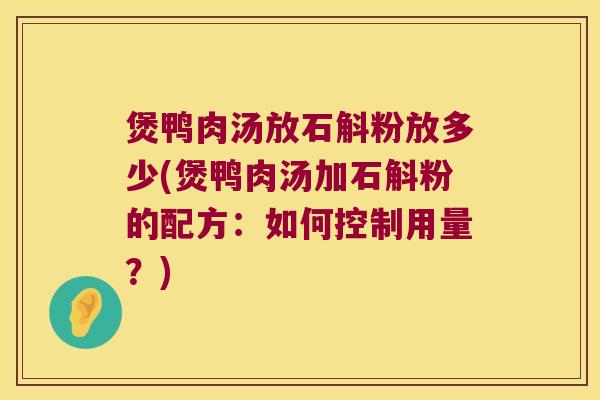 煲鸭肉汤放石斛粉放多少(煲鸭肉汤加石斛粉的配方：如何控制用量？)