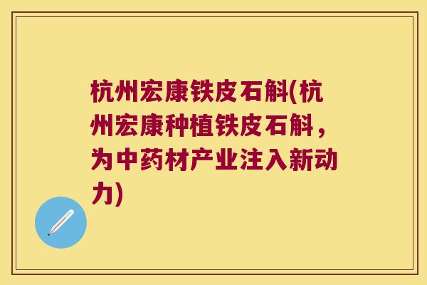 杭州宏康铁皮石斛(杭州宏康种植铁皮石斛，为材产业注入新动力)