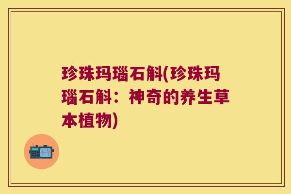 珍珠玛瑙石斛(珍珠玛瑙石斛：神奇的养生草本植物)