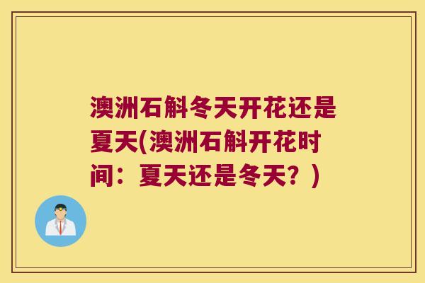 澳洲石斛冬天开花还是夏天(澳洲石斛开花时间：夏天还是冬天？)