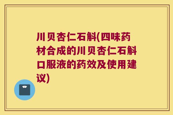 川贝杏仁石斛(四味药材合成的川贝杏仁石斛口服液的及使用建议)
