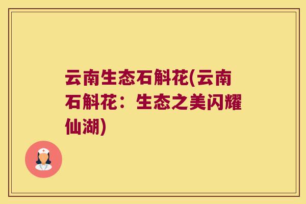 云南生态石斛花(云南石斛花：生态之美闪耀仙湖)