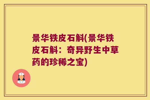 景华铁皮石斛(景华铁皮石斛：奇异野生中草药的珍稀之宝)
