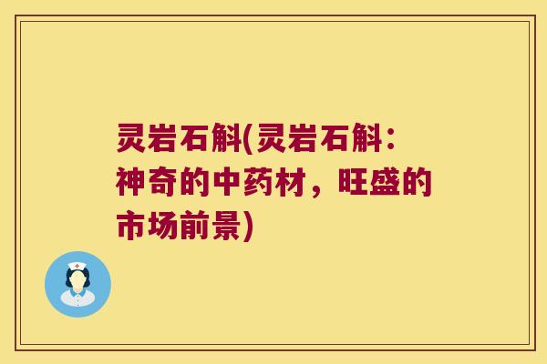 灵岩石斛(灵岩石斛：神奇的中药材，旺盛的市场前景)