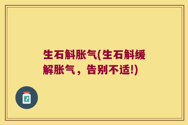 生石斛胀气(生石斛缓解胀气，告别不适!)