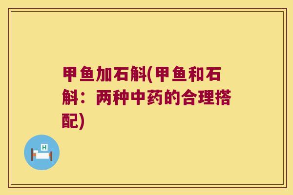 甲鱼加石斛(甲鱼和石斛：两种中药的合理搭配)