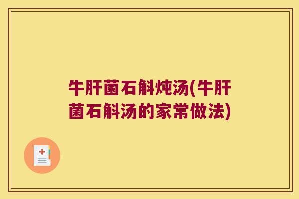 牛菌石斛炖汤(牛菌石斛汤的家常做法)