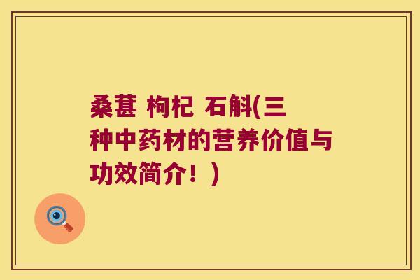 桑葚 枸杞 石斛(三种中药材的营养价值与功效简介！)