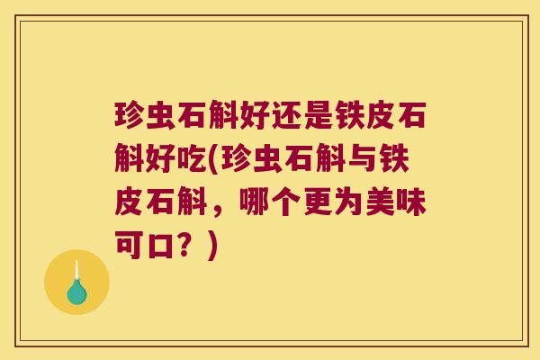 珍虫石斛好还是铁皮石斛好吃(珍虫石斛与铁皮石斛，哪个更为美味可口？)