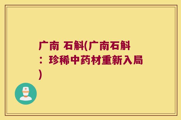 广南 石斛(广南石斛：珍稀中药材重新入局)